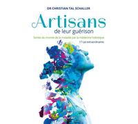 Artisans de leur guérison - Sortez du monde de la maladie par la médecine holistique - 17 cas extraordinaires Sortez du monde de la maladie holistique 17 cas extraordinaires - Christian Tal Schaller -