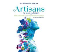 Artisans de leur guérison - Sortez du monde de la maladie par la médecine holistique - 17 cas extraordinaires