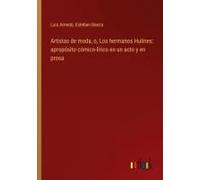 Artistas De Moda, O, Los Hermanos Hulines: Apropósito Cómico-Lírico En Un Acto Y En Prosa