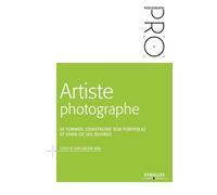 Artiste photographe: Se former, construire son portofolio et vivre de ses oeuvres.