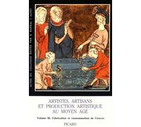 Artistes, Artisans Et Production Artistique Au Moyen Age - Volume 3, Fabrication Et Consommation De L'oeuvre