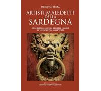 Artisti maledetti della Sardegna. Geni ribelli, misteri, bellezze e magie di un'isola dai mille volti