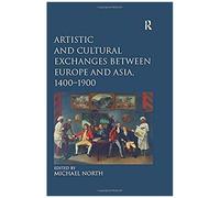 Artistic And Cultural Exchanges Between Europe And Asia, 1400-1900: Rethinking Markets, Workshops And Collections