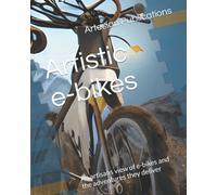 Artistic E-Bikes: An Artisans View Of E-Bikes And The Adventures They Deliver