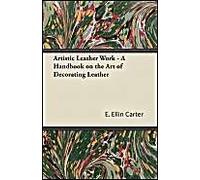 Artistic Leather Work - A Handbook On The Art Of Decorating Leather