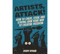 Artists, Attack! How to Cheat, Steal and Strong Arm Your Way To Creative Freedom