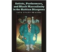 Artists, Performers, and Black Masculinity in the Haitian Diaspora, Blacks in the Diaspora Series Jana Evans Braziel (Auteur)