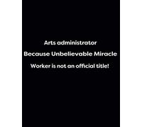 Arts Administrator Because Unbelievable Miracle Worker Is Not An Official Title!: 1cm Square Grid - 150 Pages Black Glossy (Energy, Work And Love The Power Of Journals To Create Stillness And Clarity