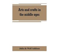Arts And Crafts In The Middle Ages; A Description Of Mediaeval Workmanship In Several Of The Departments Of Applied Art, Together With Some Account Of Special Artisans In The Early Renaissance