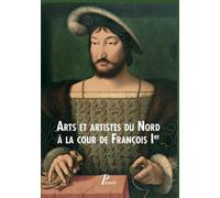 Arts Et Artistes Du Nord À La Cour De François Ier