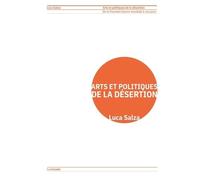 Arts Et Politiques De La Désertion - De La Première Guerre Mondiale À Nos Jours