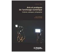 Arts Et Pratiques De L'archivage Numérique - Collecter, Cataloguer, Cartographier