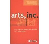 Arts, Inc.: How Greed and Neglect Have Destroyed Our Cultural Rights Ivey, Bill (Auteur)