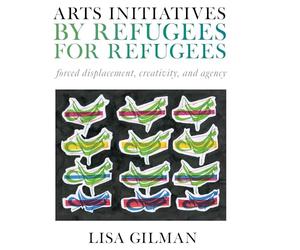 Arts Initiatives by Refugees for Refugees: Forced Displacement, Creativity, and Agency
