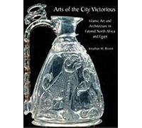 Arts of the City Victorious: Islamic Art and Architecture in the Fatimid North Africa and Egypt