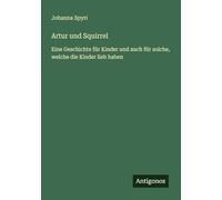 Artur und Squirrel: Eine Geschichte für Kinder und auch für solche, welche die Kinder lieb haben