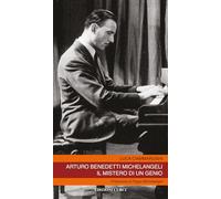 Arturo Benedetti Michelangeli. Il mistero di un genio