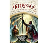 Artussage für Kinder - König Artus und die heldenhaften Ritter der Tafelrunde: Die vollständige Artussage spannend und vereinfacht geschrieben für junge Leser