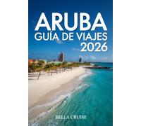 ARUBA GUÍA DE VIAJES 2026: Playas de ensueño, cultura caribeña, aventuras auténticas y consejos expertos para un viaje perfecto