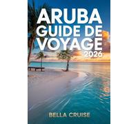 ARUBA GUIDE DE VOYAGE 2026: Plages de rêve, culture caribéenne, expériences locales et itinéraires pratiques pour un séjour inoubliable