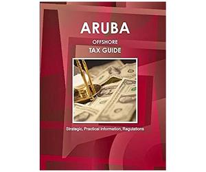 Aruba Offshore Tax Guide - Strategic, Practical Information, Regulations