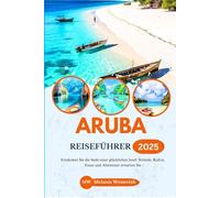 ARUBA REISEFÜHRER 2025: Entdecken Sie die Seele einer glücklichen Insel: Strände, Kultur, Essen und Abenteuer erwarten Sie