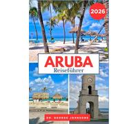 Aruba Reiseführer 2026: Ihr Reiseführer für Arubas kristallklares Wasser, aufregende Abenteuer und die reiche Inselkultur