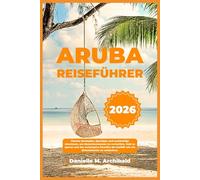 ARUBA REISEFÜHRER: Clevere Strategien, Spartipps und nachhaltige Abenteuer, um Menschenmassen zu vermeiden, Geld zu sparen und das verborgene Paradies der Karibik wie ein Einheimischer zu entdecken.
