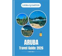 ARUBA TRA VEL GUIDE 2026: Discover the One Happy Island’s Beaches, Culture, Cuisine, and Adventures for Every Traveller