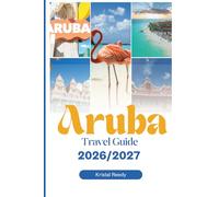 ARUBA TRAVEL GUIDE 2026- 2027: 100 Must-Do Adventures for an Unforgettable Trip - With Epic Excursions, Relaxing Getaways, and Hidden Gems for Your Dream Vacation (With Insider Tips)