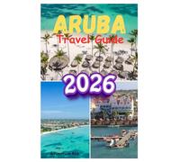 Aruba Travel Guide 2026: Discover Aruba’s Beaches, Natural Parks, Local Culture, and Hidden Adventures In The Happy Island