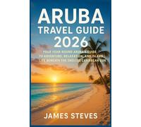 Aruba Travel Guide 2026: Your Year-Round Aruba's Guide to Adventure, Relaxation, and Island Life Beneath the Endless Caribbean Sun