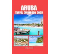 ARUBA TRAVEL GUIDEBOOK 2025: Accommodation Tips for Your Destination and Exploring The Kingdom of Netherlands,with Comprehensive Planning Trip For First-Time Visitors