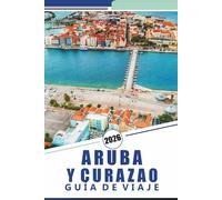 ARUBA Y CURAZAO GUÍA DE VIAJE 2026: Descubra playas tropicales, cultura vibrante, resorts de lujo, restaurantes locales, aventuras al aire libre e islas únicas del Caribe.