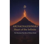 Arunachaleshwara: Heart of the Infinite: The Mountain That Burns Without Smoke