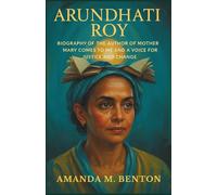 Arundhati Roy: Biography of the Author of Mother Mary Comes to Me and a Voice for Justice and Change
