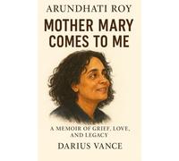 Arundhati Roy: Mother Mary Comes to Me - A Memoir of Grief, Love, and Legacy