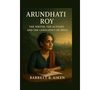 Arundhati Roy: The Writer, the Activist, and the Conscience of India