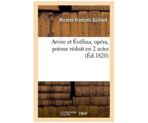 Arvire Et Évélina, Opéra, Poème Réduit En 2 Actes