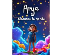 Arya découvre le monde: Livre personnalisé prénom, mini-histoires magiques, aventures, confiance en soi, leçons de vie, affirmations positives, ... en famille, endormissement paisible : Arya