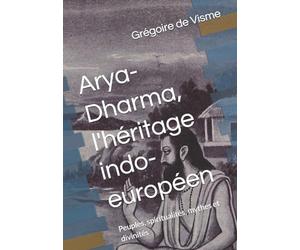 Arya-Dharma, l'héritage indo-européen: Peuples, spiritualités, mythes et divinités