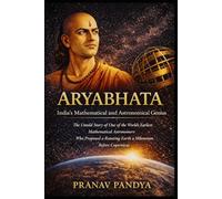ARYABHATA India’s Mathematical and Astronomical Genius: The Untold Story of One of the World’s Earliest Mathematical Astronomers Who Proposed a Rotating Earth a Millennium before Copernicus