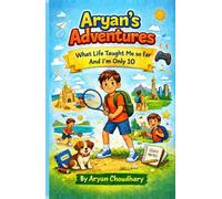Aryan's Adventures: What Life Taught Me So Far... From a 10-Year-Old