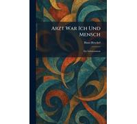 Arzt War Ich Und Mensch: Ein Lebensroman