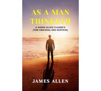 As a Man Thinketh: A James Allen Classics (The Original 1902 Edition)