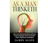 As a Man Thinketh: Dual-text edition featuring an inclusive modern language version, and James Allen's original text, unabridged