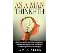 As a Man Thinketh: Dual-text edition featuring an inclusive modern language version, and James Allen's original text, unabridged