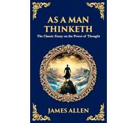 As a Man Thinketh - The Original 1902 Classic: The Power of Thought in Shaping Destiny
