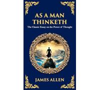 As a Man Thinketh - The Original 1902 Classic: The Power of Thought in Shaping Destiny