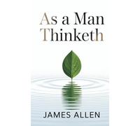 As a Man Thinketh: The Philosophy Behind the Power of Positive Thinking (Annotated)